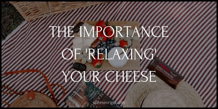The Importance of 'Relaxing' Your Cheese - Cheese Origin (UPDATED)